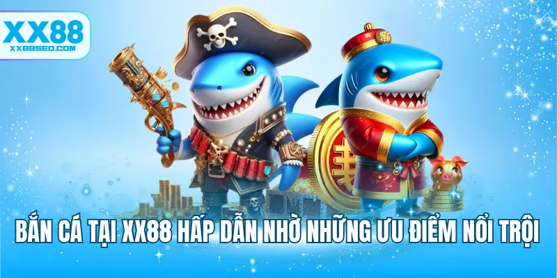 Bắn cá tại XX88 hấp dẫn nhờ những ưu điểm nổi trội