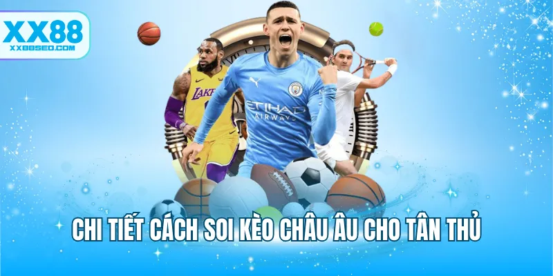 Chi tiết cách soi kèo Châu Âu cho tân thủ