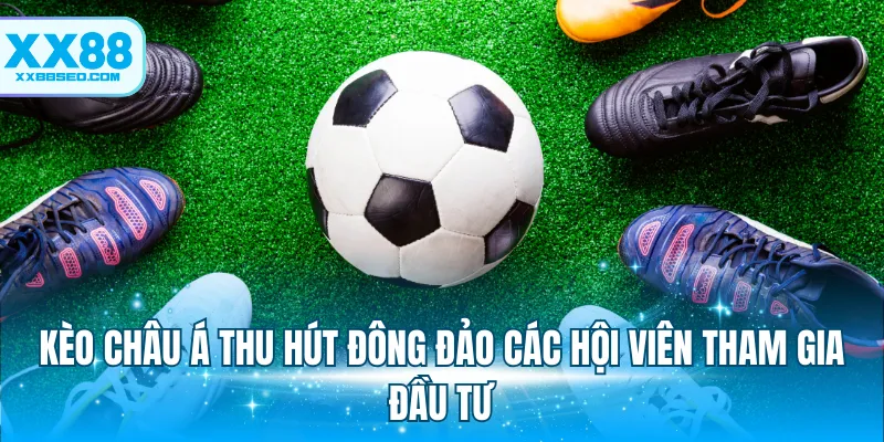 Kèo Châu Á thu hút đông đảo các hội viên tham gia đầu tư