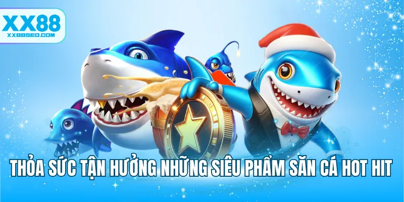 Thỏa sức tận hưởng những siêu phẩm săn cá hot hit